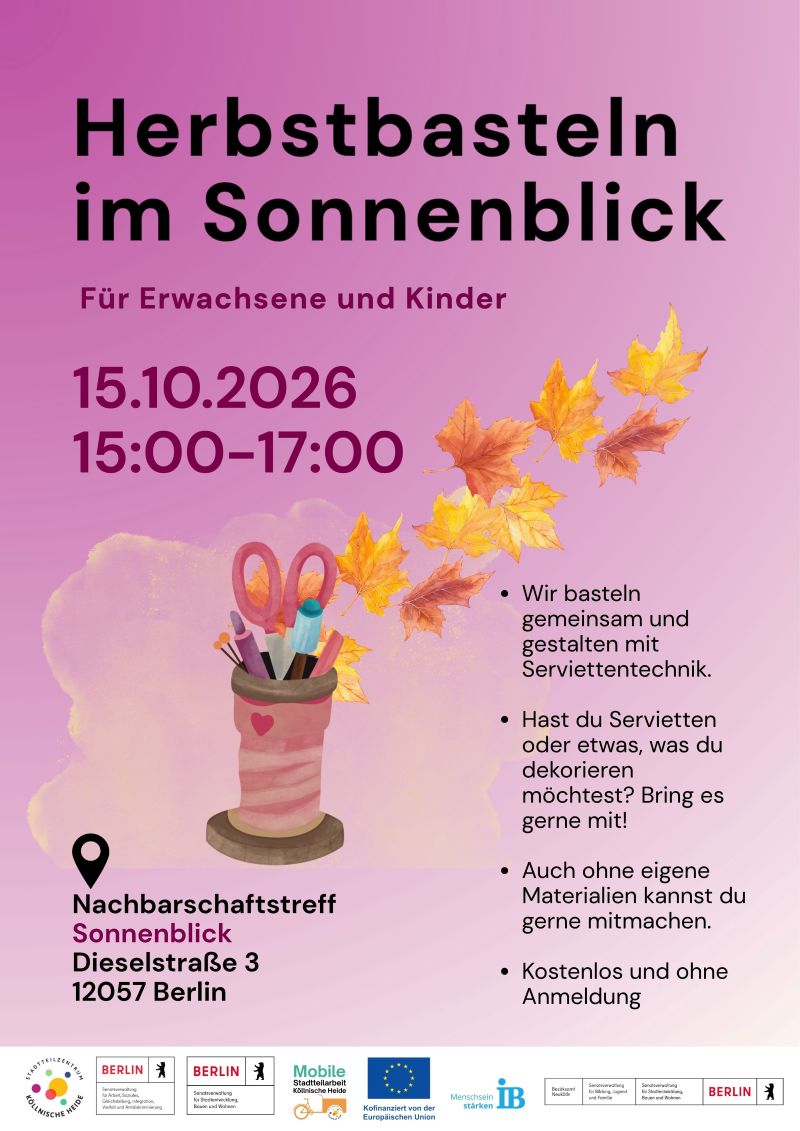 Plakat für die Veranstaltung „Herbstbasteln im Sonnenblick“. Das Angebot richtet sich an Erwachsene und Kinder und findet am 15.10.2026 von 15:00 bis 17:00 Uhr statt.

Die Teilnehmenden basteln gemeinsam und gestalten Gegenstände mit Serviettentechnik. Wer eigene Servietten oder Dekorationsobjekte mitbringen möchte, kann diese verwenden. Die Teilnahme ist auch ohne eigenes Material möglich. Das Angebot ist kostenlos und ohne Anmeldung.

Veranstaltungsort ist der Nachbarschaftstreff Sonnenblick, Dieselstraße 3, 12057 Berlin.

Zur Gestaltung gehören Illustrationen von herbstlichen Ahornblättern in Gelb-, Orange- und Brauntönen, einer Stiftehalter-Bastelei mit Schere, Pinseln und Stiften sowie einem rosafarbenen Hintergrund. Die grafischen Elemente verweisen auf das Thema Basteln und Herbst. Am unteren Rand befinden sich die Logos des Stadtteilzentrums Köllnische Heide, der Mobilen Stadtteilarbeit, des Landes Berlin, der Europäischen Union, des Bezirksamts Neukölln und des Internationalen Bundes (IB).